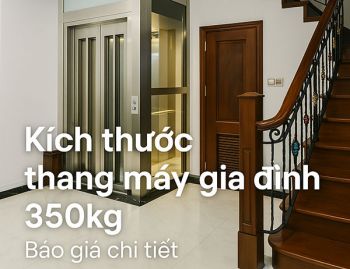 Kích thước thang máy gia đình 350kg - Báo giá chi tiết 2025