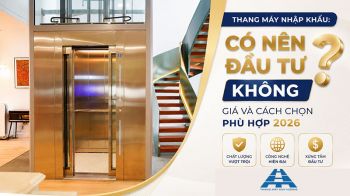 Thang máy nhập khẩu: Có nên đầu tư không? Giá và cách chọn phù hợp 2026