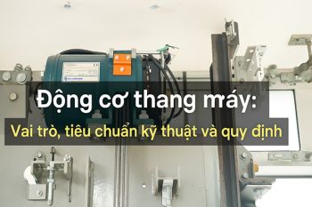 Động cơ thang máy: Vai trò, tiêu chuẩn kỹ thuật và quy định