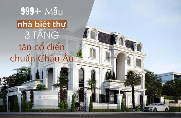 999+ Mẫu nhà biệt thự 3 tầng tân cổ điển chuẩn Châu Âu