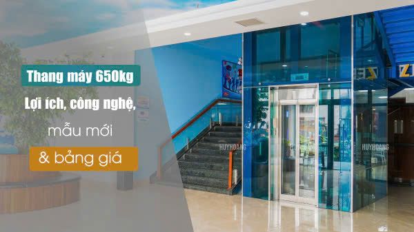 Thang máy 650kg: Lợi ích, công nghệ, mẫu mới và bảng giá
