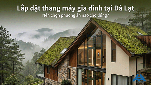 Lắp đặt thang máy gia đình tại Đà Lạt – Giải pháp phù hợp với nhà ở vùng cao nguyên